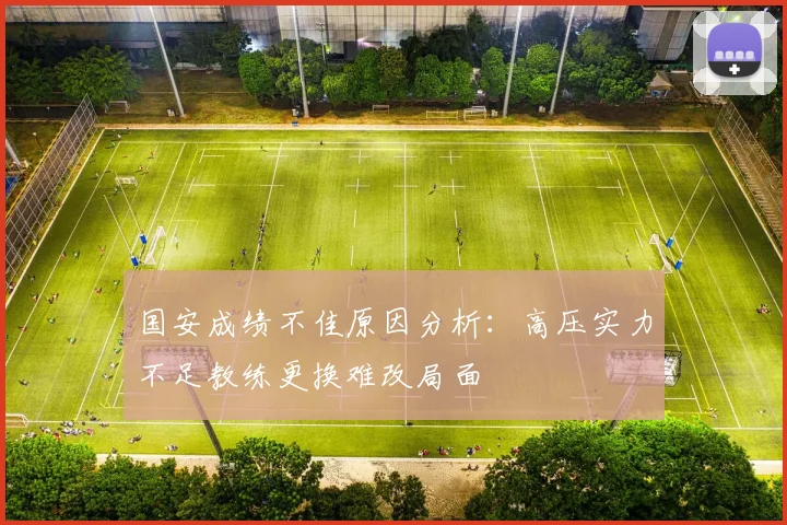 国安成绩不佳原因分析：高压实力不足教练更换难改局面