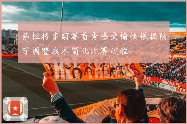 弗拉格季前赛首秀感受愉快根据防守调整战术简化比赛过程