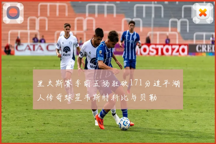 里夫斯赛季前五场狂砍171分追平湖人传奇球星韦斯特科比与贝勒