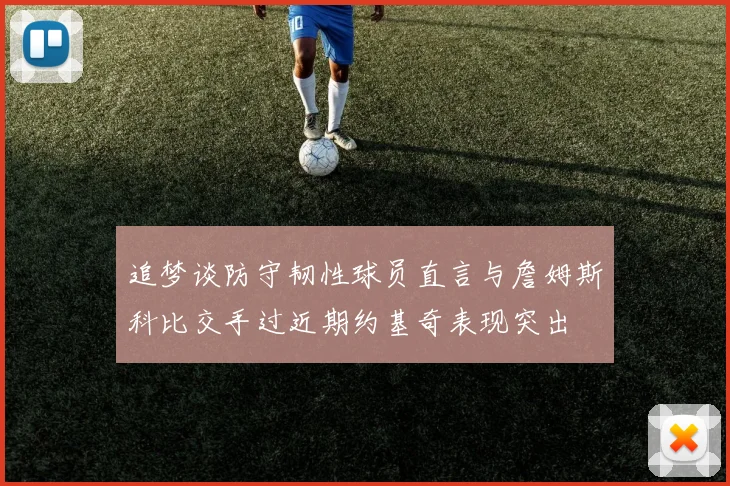 追梦谈防守韧性球员直言与詹姆斯科比交手过近期约基奇表现突出