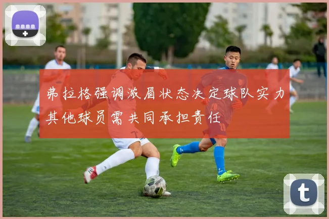 弗拉格强调浓眉状态决定球队实力其他球员需共同承担责任