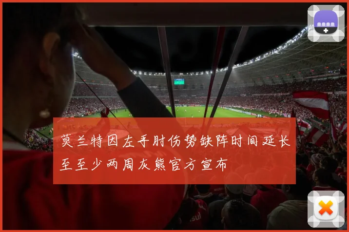 莫兰特因左手肘伤势缺阵时间延长至至少两周灰熊官方宣布