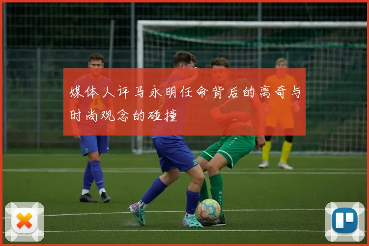 媒体人评马永明任命背后的离奇与时尚观念的碰撞