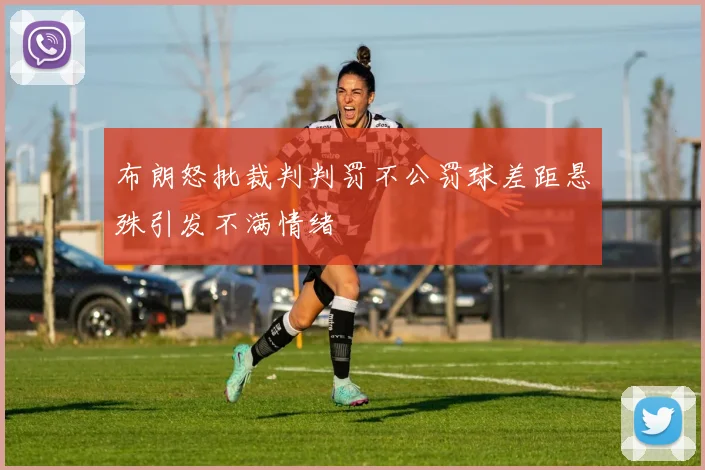 布朗怒批裁判判罚不公罚球差距悬殊引发不满情绪