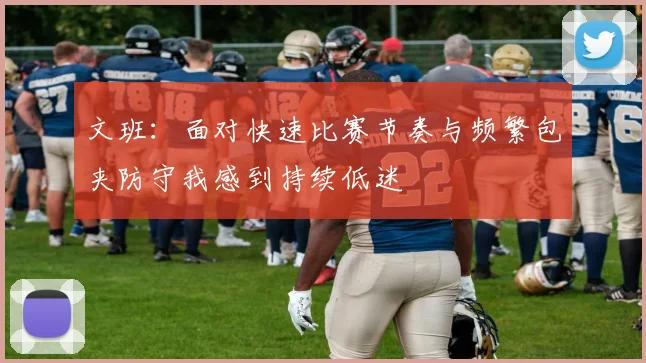 文班：面对快速比赛节奏与频繁包夹防守我感到持续低迷