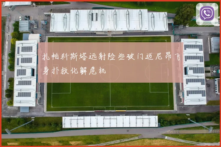 扎帕科斯塔远射险些破门迈尼昂飞身扑救化解危机