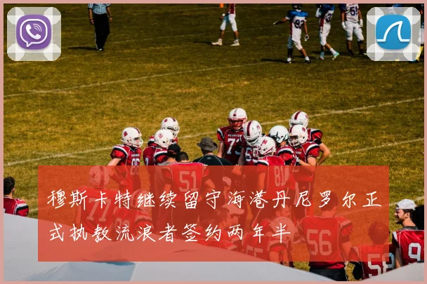 穆斯卡特继续留守海港丹尼罗尔正式执教流浪者签约两年半