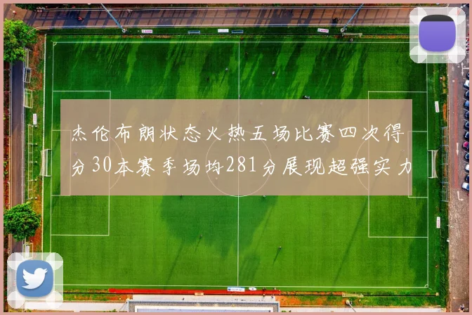 杰伦布朗状态火热五场比赛四次得分30本赛季场均281分展现超强实力