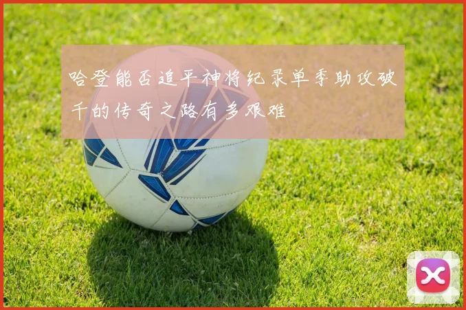 哈登能否追平神将纪录单季助攻破千的传奇之路有多艰难
